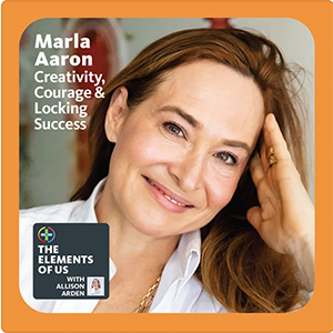 A photo of Marla with the text "Marla Aaron Creativity, Courage & Looking Success" and the logo for "The Elements of Us with Allison Arden"